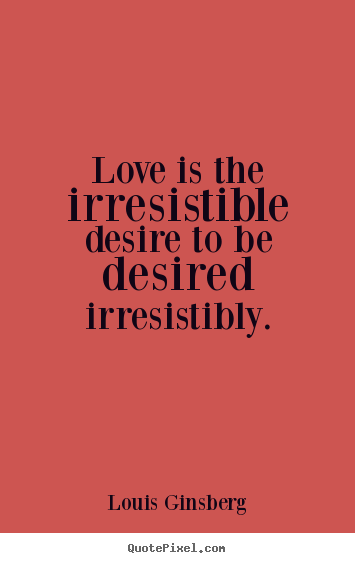Louis Ginsberg picture quotes - Love is the irresistible desire to be desired irresistibly. - Love quotes