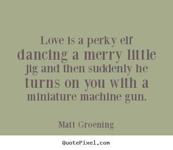 How to make picture quote about love - Love is a perky elf dancing a merry little jig and then..