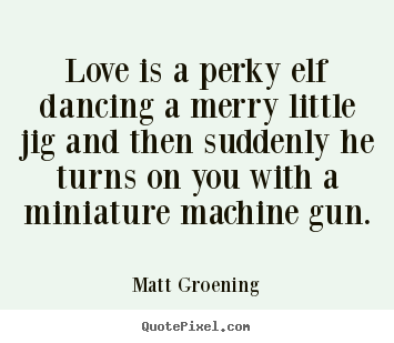 Sayings about love - Love is a perky elf dancing a merry little jig and..