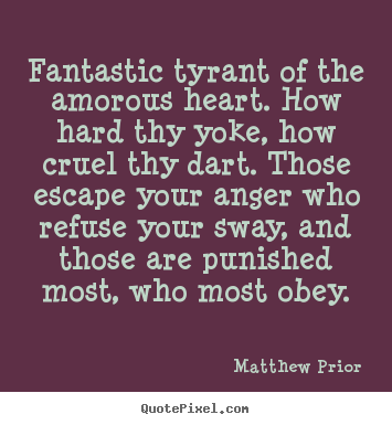 Matthew Prior picture quotes - Fantastic tyrant of the amorous heart. how hard thy yoke, how.. - Love quote