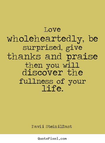 David Steindl-Rast photo quotes - Love wholeheartedly, be surprised, give thanks and praise.. - Love quote