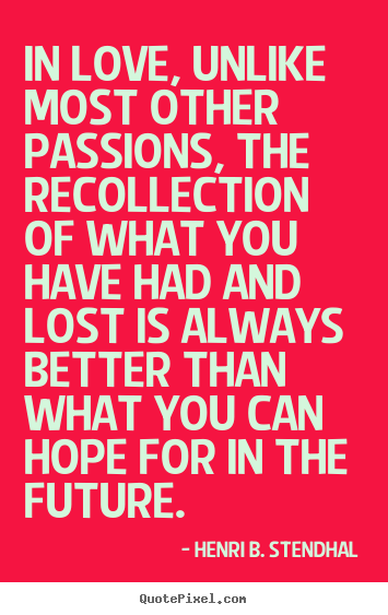 Henri B. Stendhal picture quotes - In love, unlike most other passions, the recollection of what you have.. - Love quotes