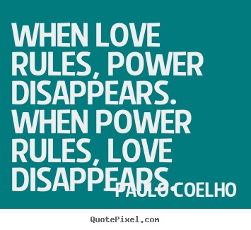Design picture quotes about love - When love rules, power disappears. when power rules, love disappears.