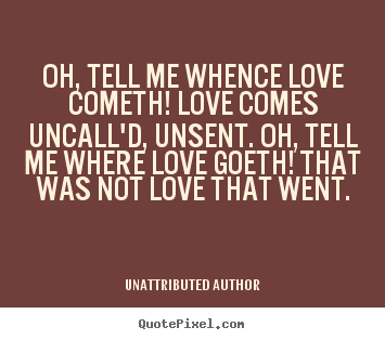 Create graphic pictures sayings about love - Oh, tell me whence love cometh! love comes..