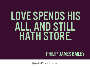 Love quote - Love spends his all, and still hath store.