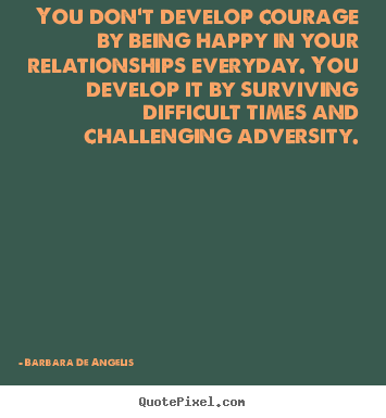 Barbara De Angelis photo quote - You don't develop courage by being happy in your relationships.. - Love quotes