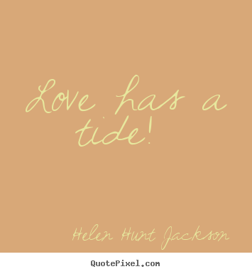 Helen Hunt Jackson picture quotes - Love has a tide!  - Love quotes