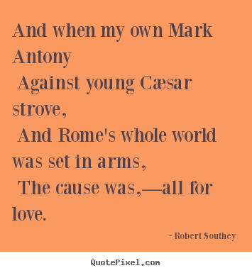 Robert Southey picture quotes - And when my own mark antony against young cæsar.. - Love quotes