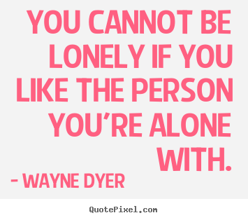 Create your own picture quotes about love - You cannot be lonely if you like the person you're alone with.
