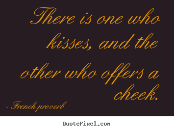 There is one who kisses, and the other who offers a cheek. French Proverb famous love sayings