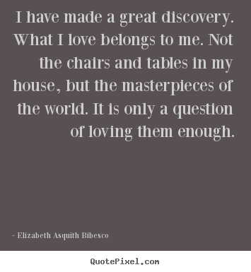 Design picture quotes about love - I have made a great discovery. what i love..