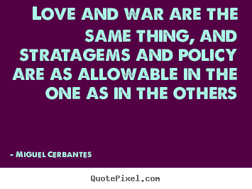 Love and war are the same thing, and stratagems.. Miguel Cerbantes famous love quote