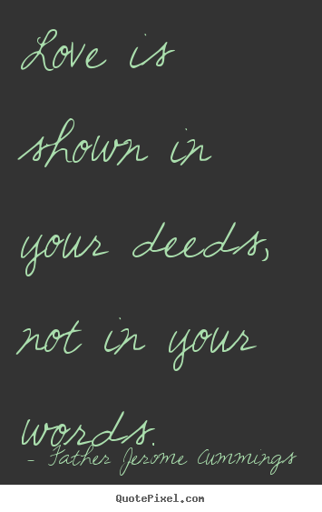 Love is shown in your deeds, not in your words. Father Jerome Cummings good love quotes