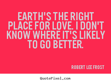 Robert Lee Frost image quote - Earth's the right place for love. i don't know where it's likely.. - Love quote