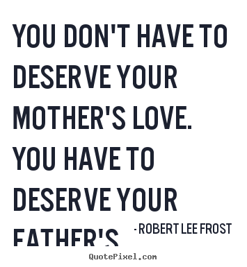 Robert Lee Frost image quotes - You don't have to deserve your mother's love. you have.. - Love quotes