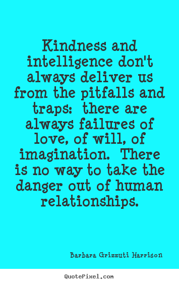 Quotes about love - Kindness and intelligence don't always deliver us from the..