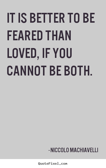 Love quote - It is better to be feared than loved, if you cannot be both.