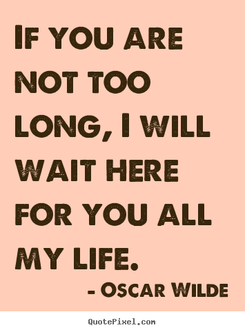 Create custom picture quote about love - If you are not too long, i will wait here for you..