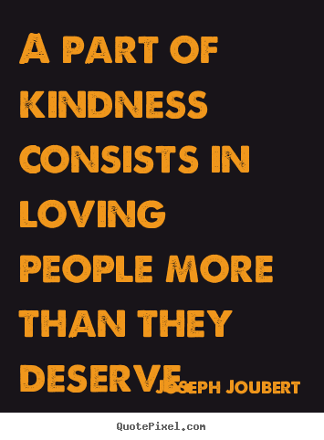 A part of kindness consists in loving people.. Joseph Joubert greatest love quotes