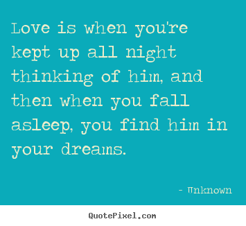 Quote about love - Love is when you're kept up all night thinking of him, and then when..
