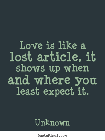 Love quotes - Love is like a lost article, it shows up when and..