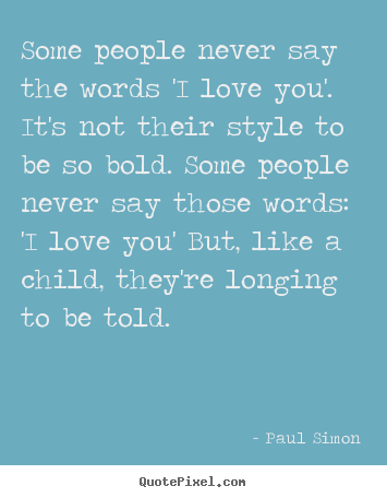 Love quotes - Some people never say the words 'i love you'. it's not their style to..