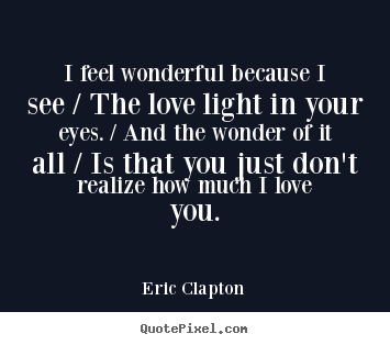 Quote about love - I feel wonderful because i see / the love light in your..