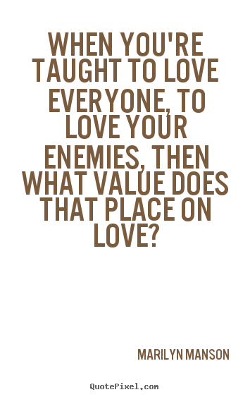 Love quote - When you're taught to love everyone, to love..