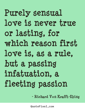 Purely sensual love is never true or lasting, for.. Richard Von Krafft-Ebing best love quotes