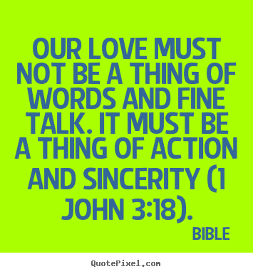 Love quotes - Our love must not be a thing of words and fine talk. it..