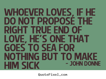 Love quotes - Whoever loves, if he do not propose the right true..