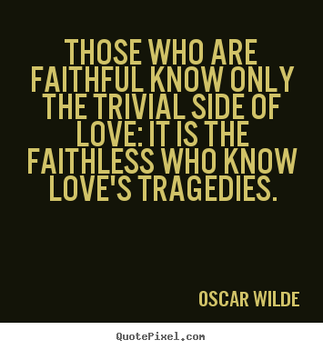 Oscar Wilde pictures sayings - Those who are faithful know only the trivial side of love: it is the.. - Love quote