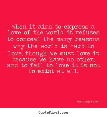 Love quotes - When it aims to express a love of the world it refuses to conceal..
