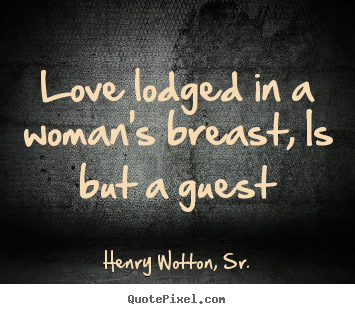 Henry Wotton, Sr. picture quote - Love lodged in a woman's breast, is but a guest - Love quotes