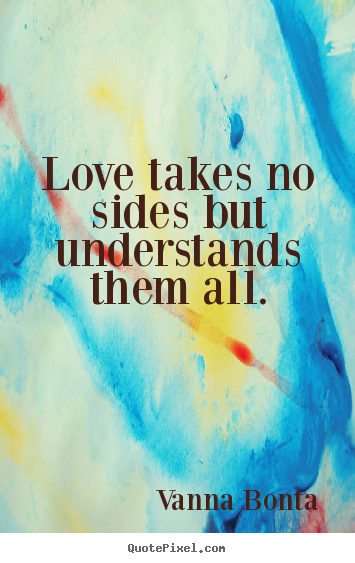 Love quotes - Love takes no sides but understands them all.