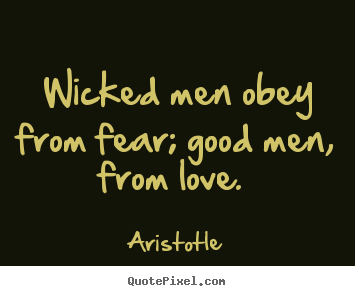 Aristotle picture quotes - Wicked men obey from fear; good men, from love.  - Love quotes