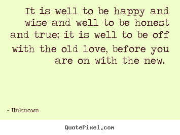 Quote about love - It is well to be happy and wise and well to be honest and true;..