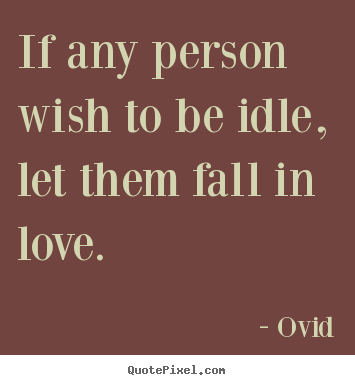 If any person wish to be idle, let them fall in.. Ovid popular love quotes