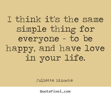 Love quotes - I think it's the same simple thing for everyone - to be happy, and have..