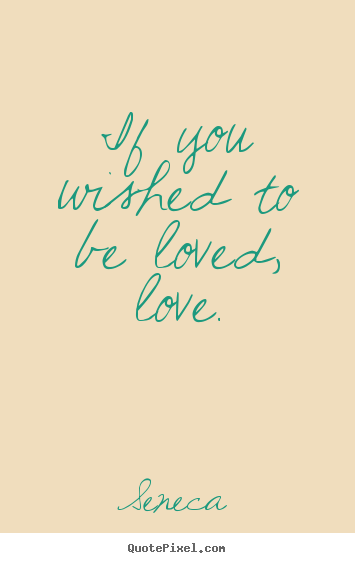 Make personalized picture quotes about love - If you wished to be loved, love.