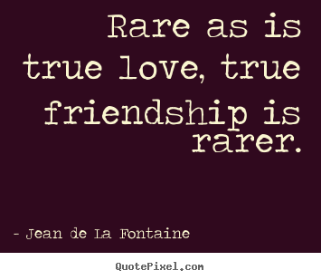 Jean De La Fontaine image quotes - Rare as is true love, true friendship is rarer. - Love quotes