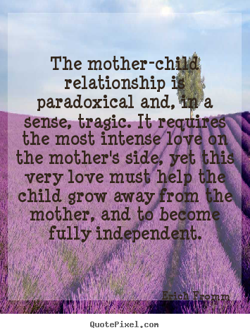 Love quotes - The mother-child relationship is paradoxical and, in a sense, tragic...