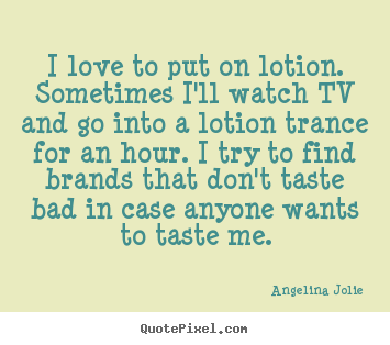Create graphic picture quotes about love - I love to put on lotion. sometimes i'll watch tv and go..