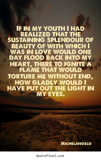 Quote about love - If in my youth i had realized that the sustaining splendour..