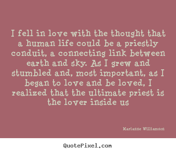 Love quotes - I fell in love with the thought that a human life..