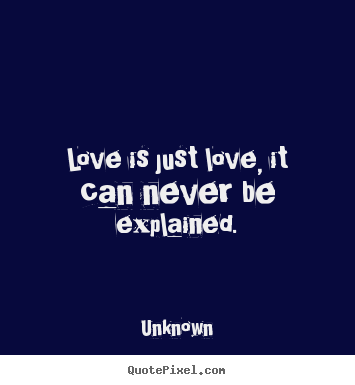Unknown picture quote - Love is just love, it can never be explained. - Love quotes