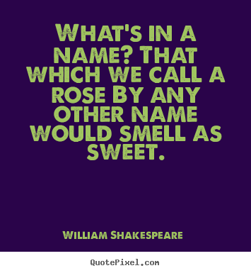 Create your own picture quotes about love - What's in a name? that which we call a rose by any other..