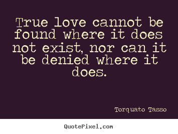 Torquato Tasso picture quotes - True love cannot be found where it does not exist, nor can it be denied.. - Love quotes