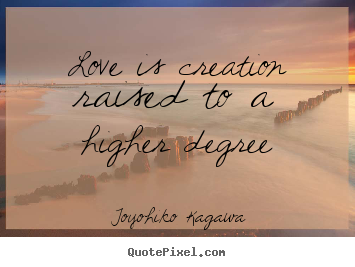 How to design picture quotes about love - Love is creation raised to a higher degree