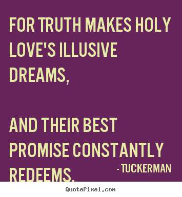 For truth makes holy love's illusive dreams, and their best promise.. Tuckerman greatest love quotes